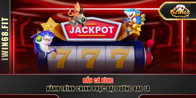 Bắn Cá Xèng - Hành Trình Chinh Phục Đại Dương Bao La