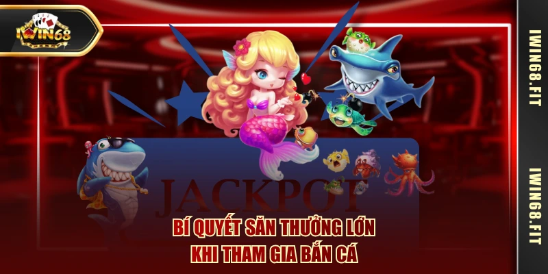 Bí quyết săn thưởng lớn khi tham gia bắn cá