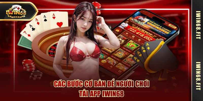 Các bước cơ bản để người chơi tải app IWIN68