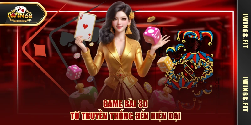 Game bài 3D từ truyền thống đến hiện đại