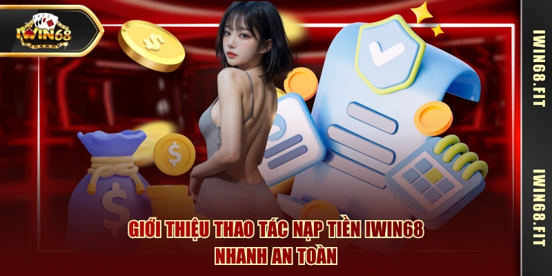 Giới thiệu thao tác nạp tiền IWIN68 nhanh an toàn