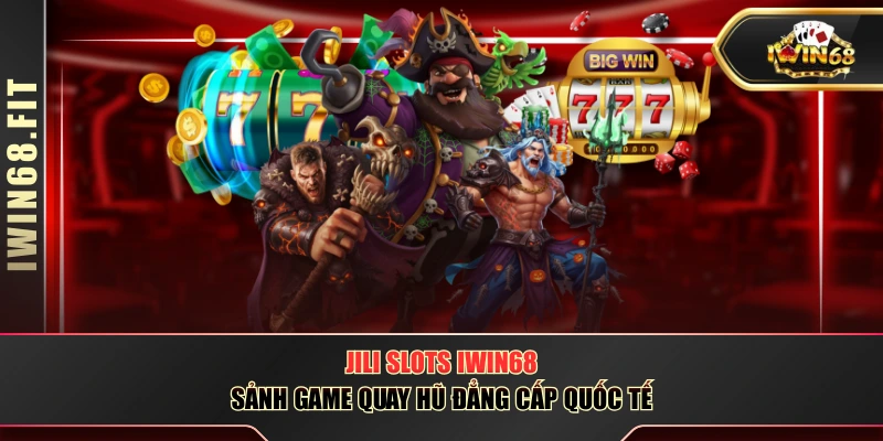 JILI Slots IWIN68 - Sảnh Game Quay Hũ Đẳng Cấp Quốc Tế