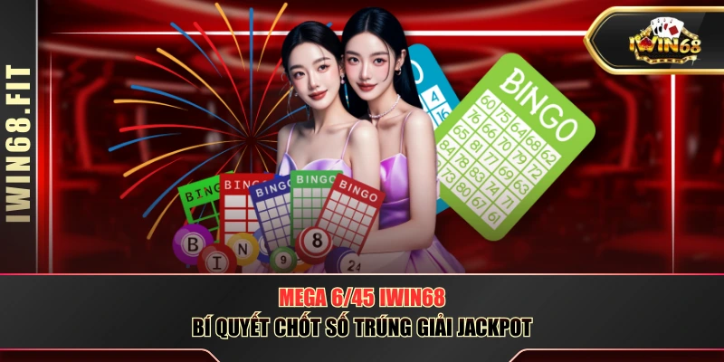 Mega 6/45 IWIN68 - Bí Quyết Chốt Số Trúng Giải Jackpot