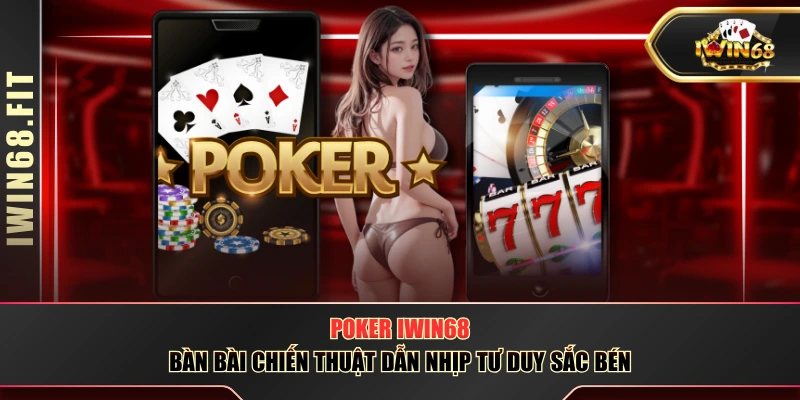 Poker IWIN68 - Bàn Bài Chiến Thuật Dẫn Nhịp Tư Duy Sắc Bén