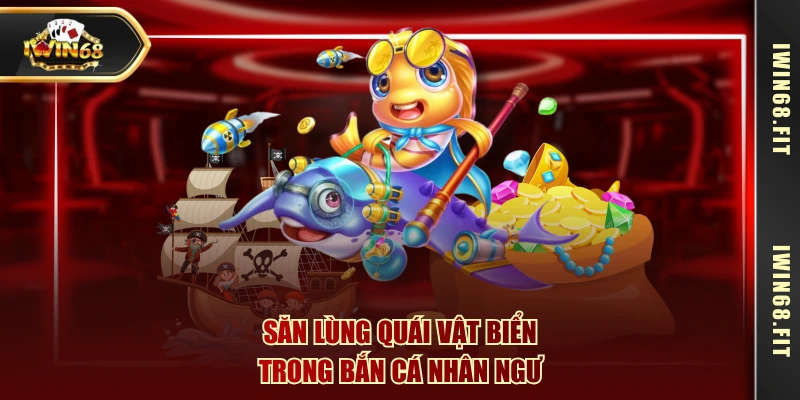 Săn lùng quái vật biển trong bắn cá nhân ngư