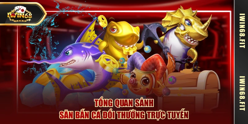 Tổng quan sảnh săn bắn cá đổi thưởng trực tuyến