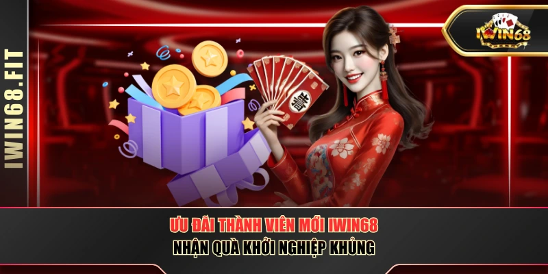 Ưu Đãi Thành Viên Mới IWIN68 - Nhận Quà Khởi Nghiệp Khủng